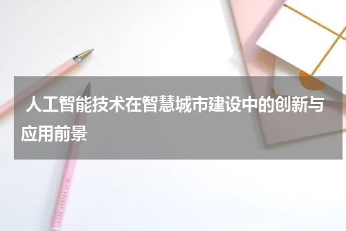  人工智能技术在智慧城市建设中的创新与应用前景
