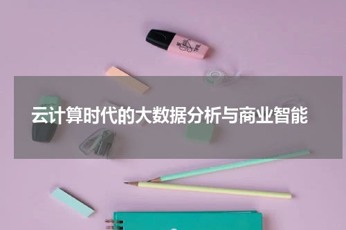  云计算时代的大数据分析与商业智能