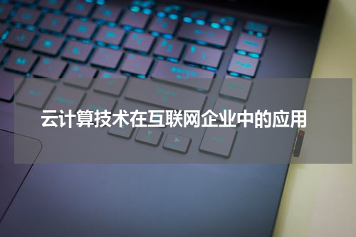  云计算技术在互联网企业中的应用