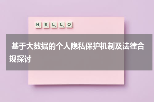  基于大数据的个人隐私保护机制及法律合规探讨