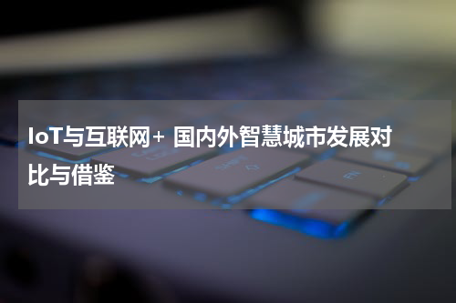 IoT与互联网+ 国内外智慧城市发展对比与借鉴