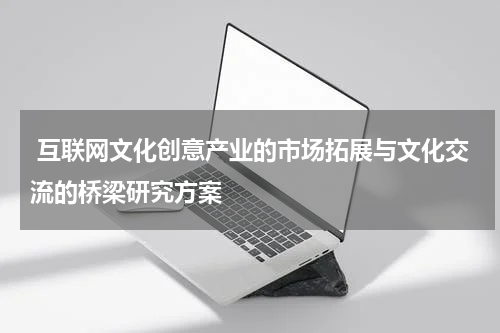  互联网文化创意产业的市场拓展与文化交流的桥梁研究方案