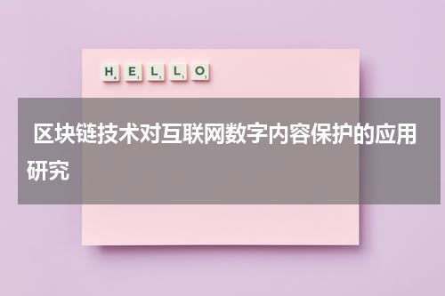  区块链技术对互联网数字内容保护的应用研究