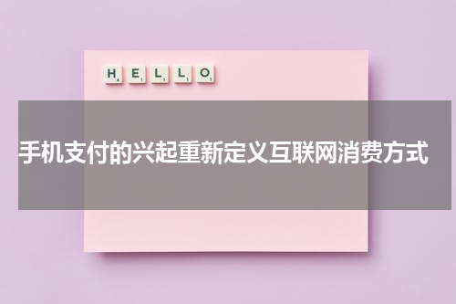  手机支付的兴起重新定义互联网消费方式