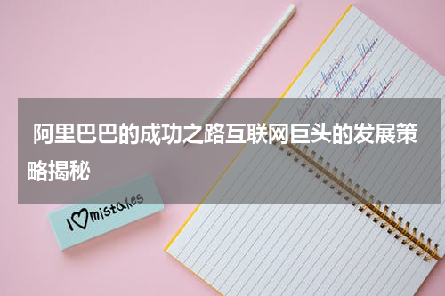 阿里巴巴的成功之路互联网巨头的发展策略揭秘