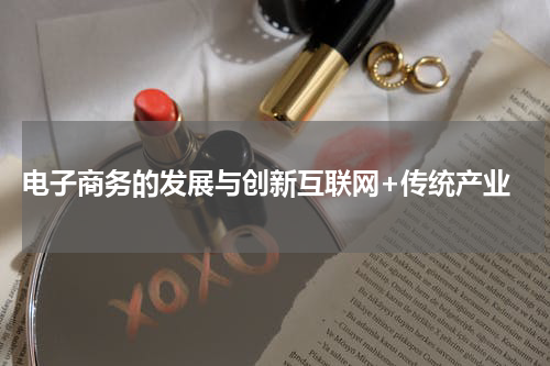电子商务的发展与创新互联网+传统产业