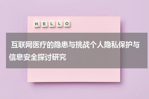 互联网医疗的隐患与挑战个人隐私保护与信息安全探讨研究