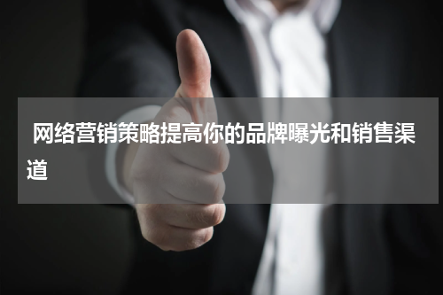  网络营销策略提高你的品牌曝光和销售渠道