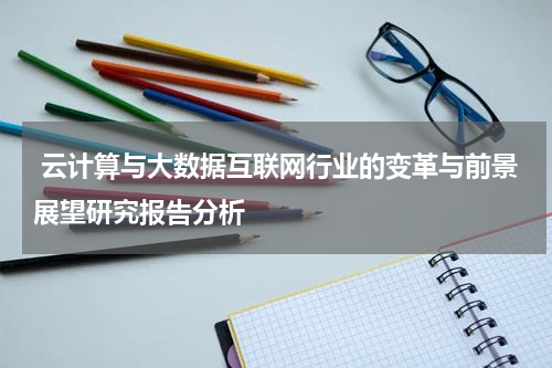 云计算与大数据互联网行业的变革与前景展望研究报告分析