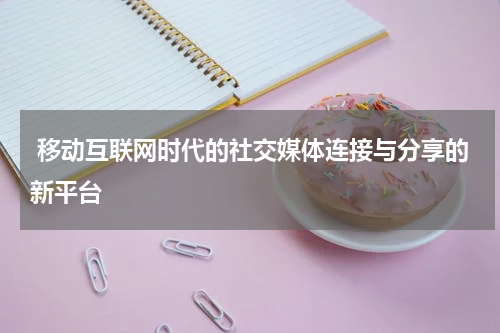  移动互联网时代的社交媒体连接与分享的新平台
