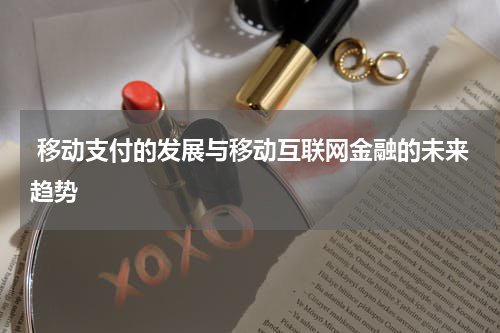 移动支付的发展与移动互联网金融的未来趋势
