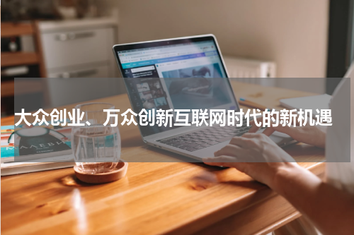 大众创业、万众创新互联网时代的新机遇