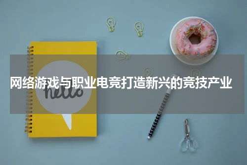 网络游戏与职业电竞打造新兴的竞技产业