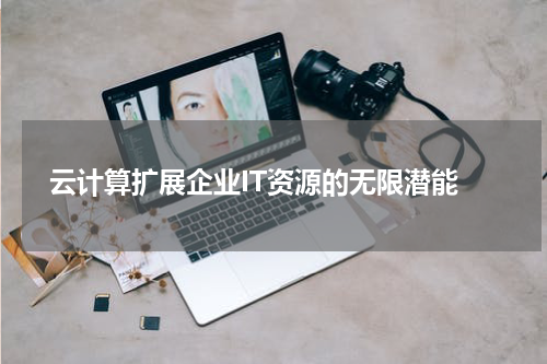  云计算扩展企业IT资源的无限潜能