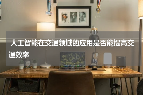  人工智能在交通领域的应用是否能提高交通效率