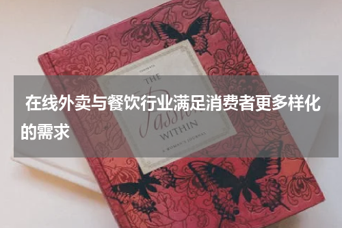 在线外卖与餐饮行业满足消费者更多样化的需求