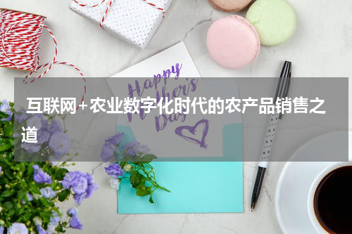  互联网+农业数字化时代的农产品销售之道