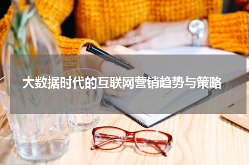  大数据时代的互联网营销趋势与策略