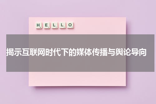 揭示互联网时代下的媒体传播与舆论导向