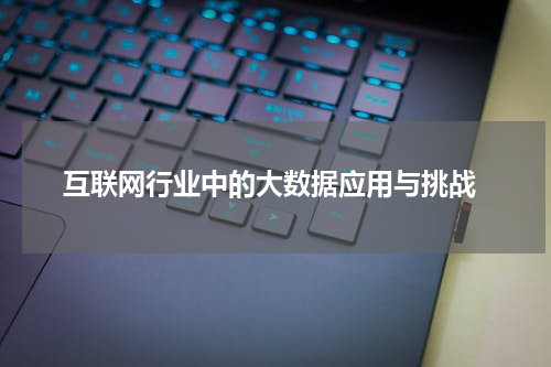  互联网行业中的大数据应用与挑战