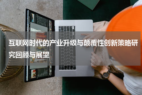 互联网时代的产业升级与颠覆性创新策略研究回顾与展望