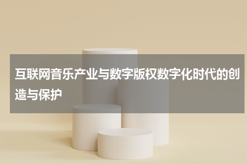 互联网音乐产业与数字版权数字化时代的创造与保护