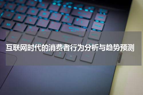  互联网时代的消费者行为分析与趋势预测