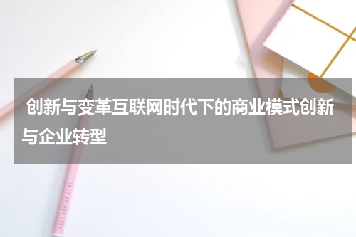 创新与变革互联网时代下的商业模式创新与企业转型