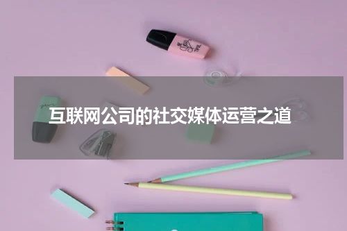  互联网公司的社交媒体运营之道