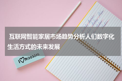 互联网智能家居市场趋势分析人们数字化生活方式的未来发展