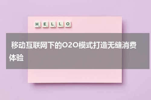  移动互联网下的O2O模式打造无缝消费体验