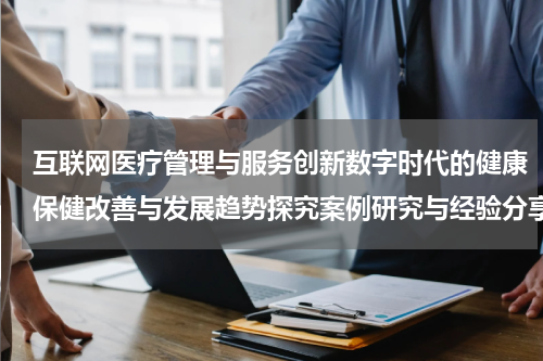 互联网医疗管理与服务创新数字时代的健康保健改善与发展趋势探究案例研究与经验分享