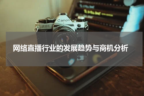  网络直播行业的发展趋势与商机分析