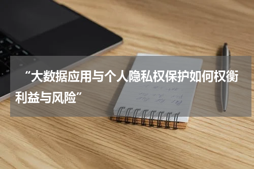  “大数据应用与个人隐私权保护如何权衡利益与风险”