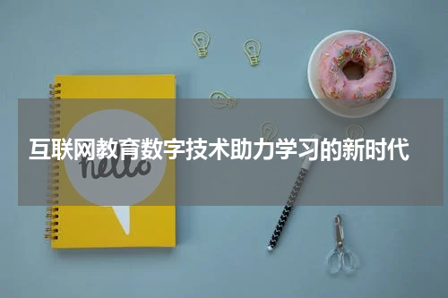 互联网教育数字技术助力学习的新时代