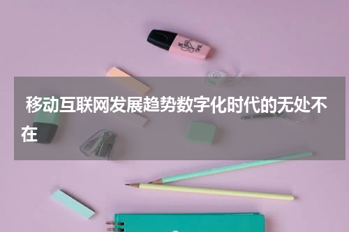  移动互联网发展趋势数字化时代的无处不在