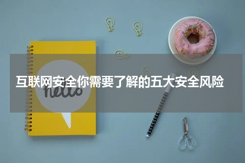  互联网安全你需要了解的五大安全风险