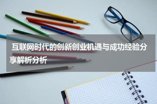 互联网时代的创新创业机遇与成功经验分享解析分析