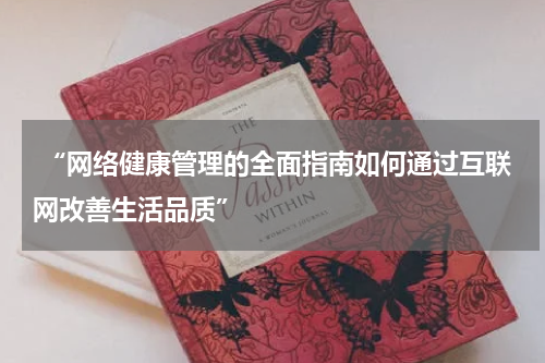  “网络健康管理的全面指南如何通过互联网改善生活品质”