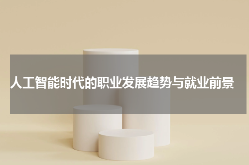  人工智能时代的职业发展趋势与就业前景