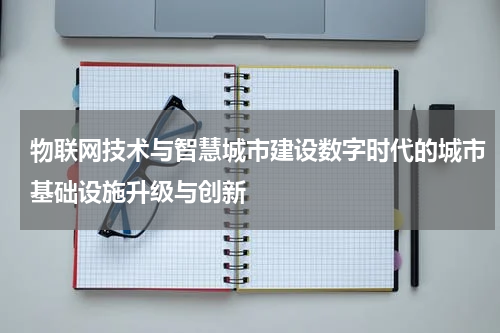 物联网技术与智慧城市建设数字时代的城市基础设施升级与创新