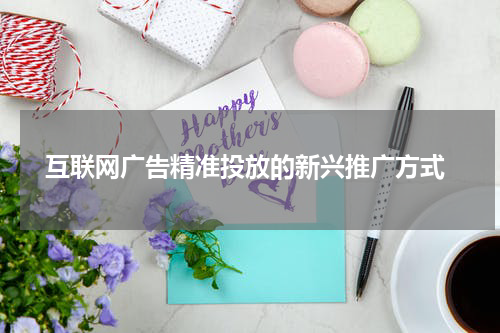 互联网广告精准投放的新兴推广方式
