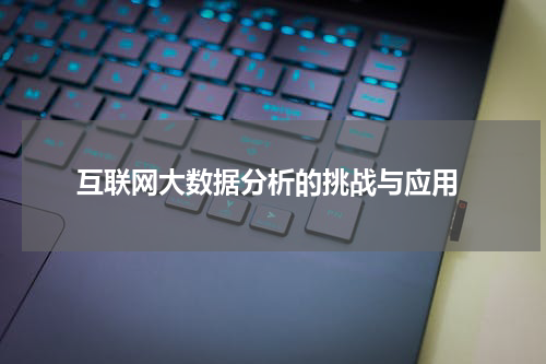 互联网大数据分析的挑战与应用