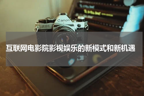  互联网电影院影视娱乐的新模式和新机遇