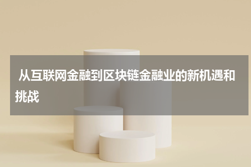  从互联网金融到区块链金融业的新机遇和挑战