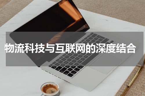  物流科技与互联网的深度结合