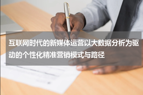 互联网时代的新媒体运营以大数据分析为驱动的个性化精准营销模式与路径