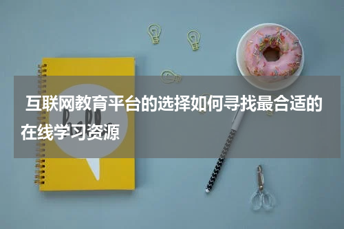  互联网教育平台的选择如何寻找最合适的在线学习资源
