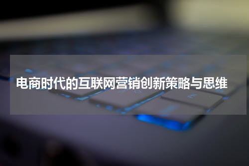 电商时代的互联网营销创新策略与思维