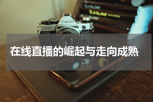  在线直播的崛起与走向成熟